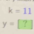 k=11
y=[?]