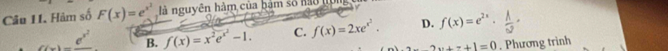 Hàm số F(x)=e^(x^2) là nguyên hàm của hàm số nào
_ e^(x^2) B. f(x)=x^2e^(x^2)-1. C. f(x)=2xe^(x^2). D. f(x)=e^(2x)·  lambda /∈fty  
2x+z+1=0. Phương trình