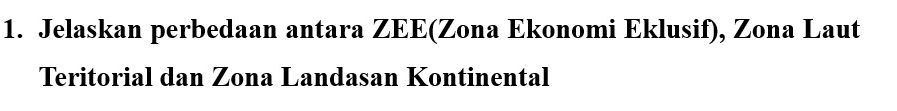 Jelaskan perbedaan antara ZEE(Zona Ekonomi Eklusif), Zona Laut 
Teritorial dan Zona Landasan Kontinental