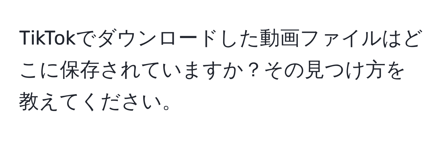 TikTokでダウンロードした動画ファイルはどこに保存されていますか？その見つけ方を教えてください。