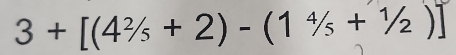 3+[(4^2/_5+2)-(1^4/_5+^1/_2)]