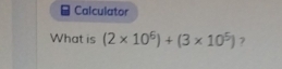 Calculator 
What is (2* 10^6)+(3* 10^5) 7