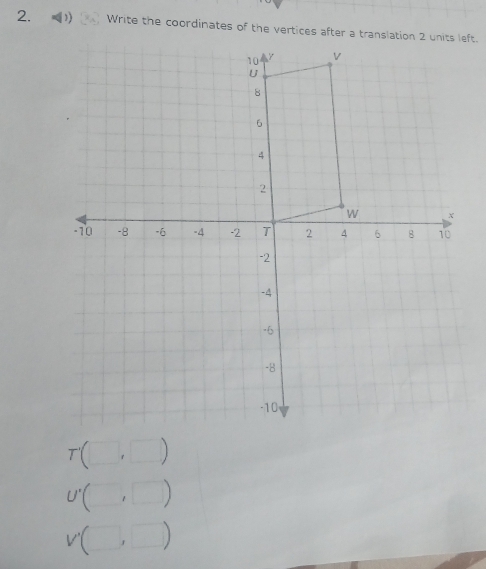 Write the coordinates of the vertices after a translation 2 units left.
T'
U^ 1 1

sqrt()