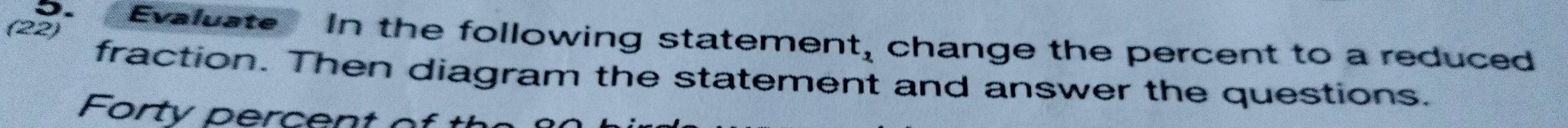 Evaluate In the following statemen t_2
(22) change the percent to a reduced 
fraction. Then diagram the statement and answer the questions.