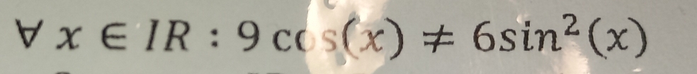 forall x∈ IR:9cos (x)!= 6sin^2(x)