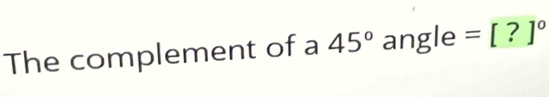 The complement of a 45° angle =[?]^circ 