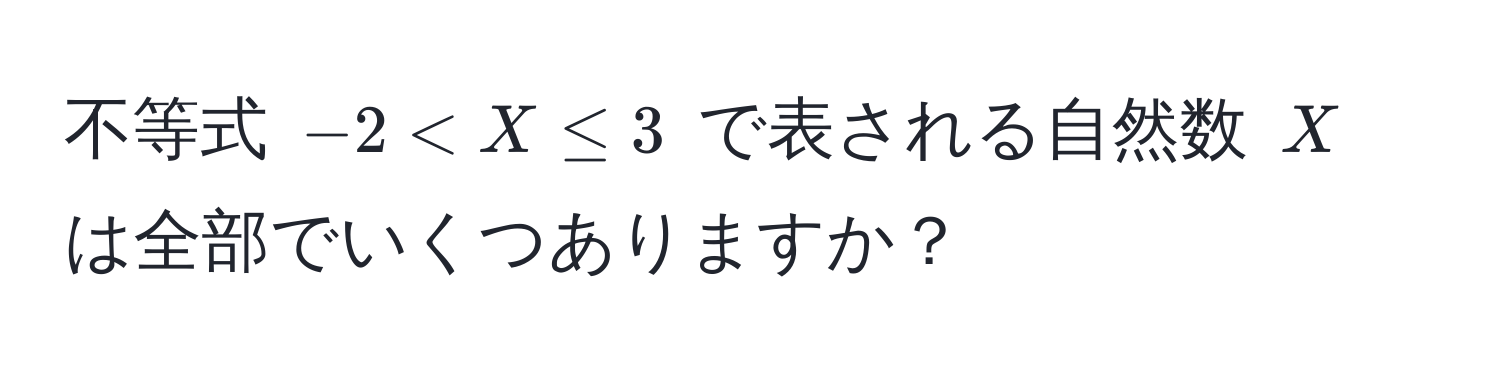 不等式 $-2 < X ≤ 3$ で表される自然数 $X$ は全部でいくつありますか？