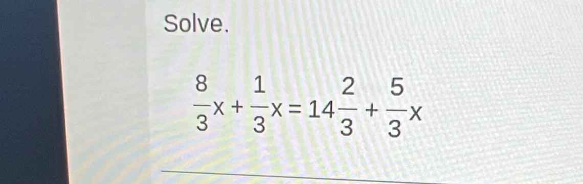 Solve.
 8/3 x+ 1/3 x=14 2/3 + 5/3 x