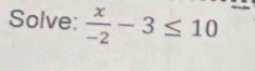 Solve:  x/-2 -3≤ 10