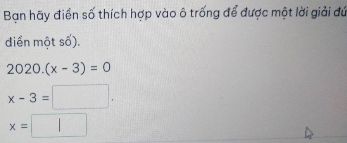 Bạn hãy điền số thích hợp vào ô trống để được một lời giải đứ
điền một số).
2020.(x-3)=0
x-3=□.
x=□