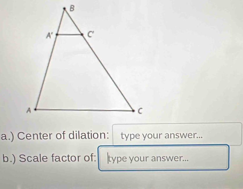 ) Center of dilation: type your answer...
b.) Scale factor of: |type your answer...