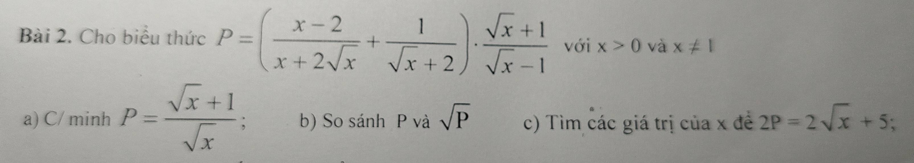 Cho biểu thức P=( (x-2)/x+2sqrt(x) + 1/sqrt(x)+2 )·  (sqrt(x)+1)/sqrt(x)-1  với x>0 và x!= 1
a) C/ minh P= (sqrt(x)+1)/sqrt(x)  b) So sánh P và sqrt(P) 2P=2sqrt(x)+5;
c) Tìm các giá trị của x đề