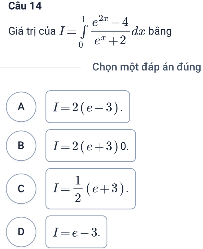 Giá trị của I=∈tlimits _0^(1frac e^2x)-4e^x+2dx bằng
Chọn một đáp án đúng
A I=2(e-3).
B I=2(e+3)0.
C I= 1/2 (e+3).
D I=e-3.