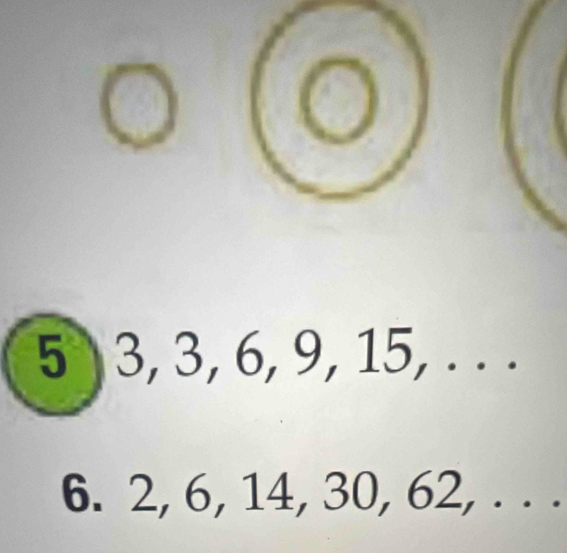 5 3, 3, 6, 9, 15, . . . 
6. 2, 6, 14, 30, 62, . . .