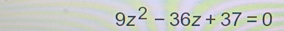 9z^2-36z+37=0