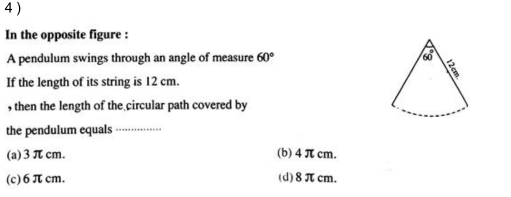4 )
In the opposite figure :
A pendulum swings through an angle of measure 60°
If the length of its string is 12 cm.
, then the length of the circular path covered by
the pendulum equals
_
(a)3πcm. (b) 4π cm.
(c)6πcm. (d)8πcm.