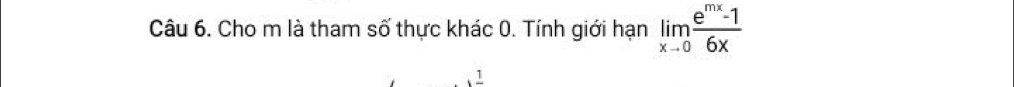 Cho m là tham số thực khác 0. Tính giới hạn limlimits _xto 0 (e^(mx)-1)/6x 
1