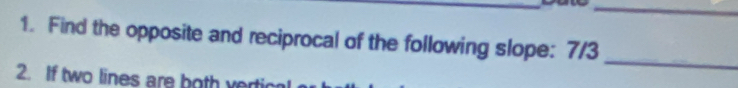 Find the opposite and reciprocal of the following slope: 7/3
_ 
2. If two lines are both