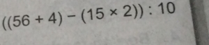 ((56+4)-(15* 2)):10