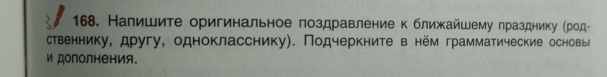 Налишите оригинальное поздравление к ближайшему πразднику Κродー 
ственнику, другу, однокласснику). Подчеркните в нём грамматические основы 
и дополнения.