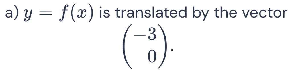 y=f(x) is translated by the vector
beginpmatrix -3 0endpmatrix.