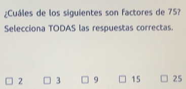 ¿Cuáles de los siguientes son factores de 75?
Selecciona TODAS las respuestas correctas.
2 3 9 15 25