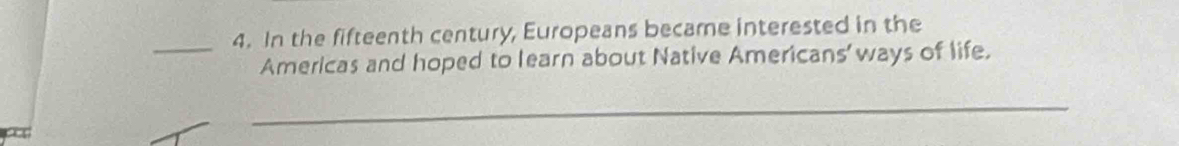 In the fifteenth century, Europeans became interested in the 
Americas and hoped to learn about Native Americans' ways of life. 
_