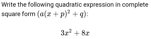 Write the following quadratic expression in complete 
square form (a(x+p)^2+q)
3x^2+8x