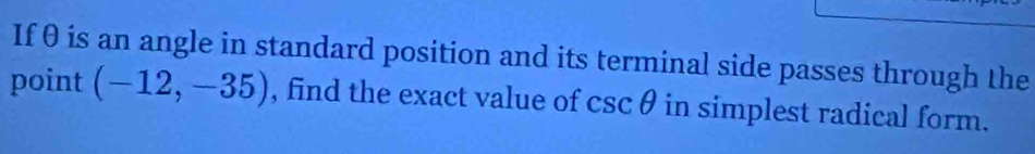 If θ is an angle in standard position and its terminal side passes through the 
point (-12,-35) , find the exact value of c en6 9 in simplest radical form.