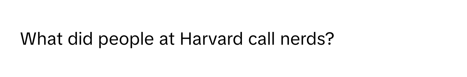 What did people at Harvard call nerds?