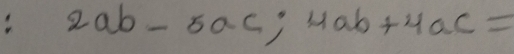 2ab-5ac; 4ab+4ac=