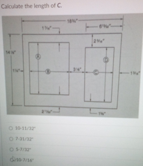 Calculate the length of C.
10-11/32°
7-31/32°
5.7/32°
10-7/16°