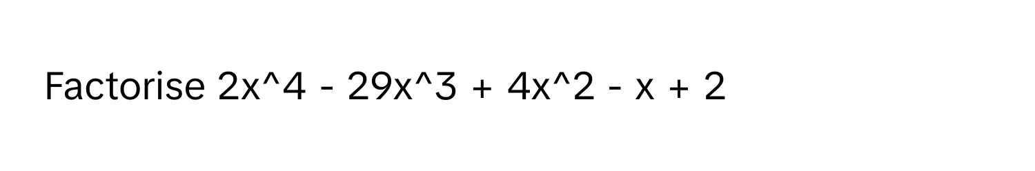 Factorise 2x^4 - 29x^3 + 4x^2 - x + 2