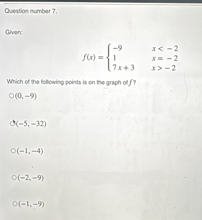 Question number 7.
Given:
f(x)=beginarrayl -9x -2endarray.
Which of the following points is on the graph of f?
(0,-9)
(-5,-32)
(-1,-4)
(-2,-9)
(-1,-9)