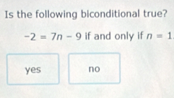 Is the following biconditional true?
-2=7n-9 if and only if n=1
yes no