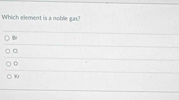 Which element is a noble gas?
Br
Cl
Kr