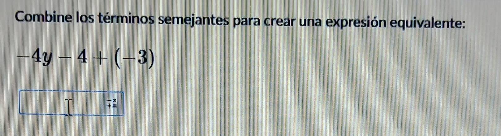 Combine los términos semejantes para crear una expresión equivalente:
-4y-4+(-3)
beginarrayr -x += endarray