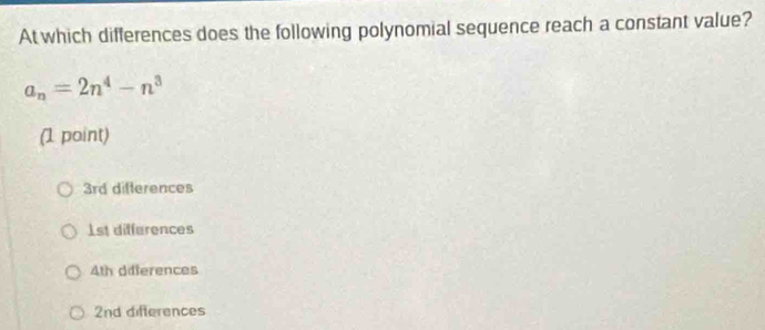 At which differences does the following polynomial sequence reach a constant value?
a_n=2n^4-n^3
(1 point)
3rd differences
1st differences
4th diferences
2nd difterences