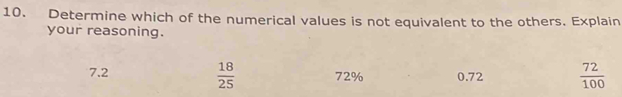 Determine which of the numerical values is not equivalent to the others. Explain
your reasoning.
 18/25 
7.2 72% 0.72
 72/100 