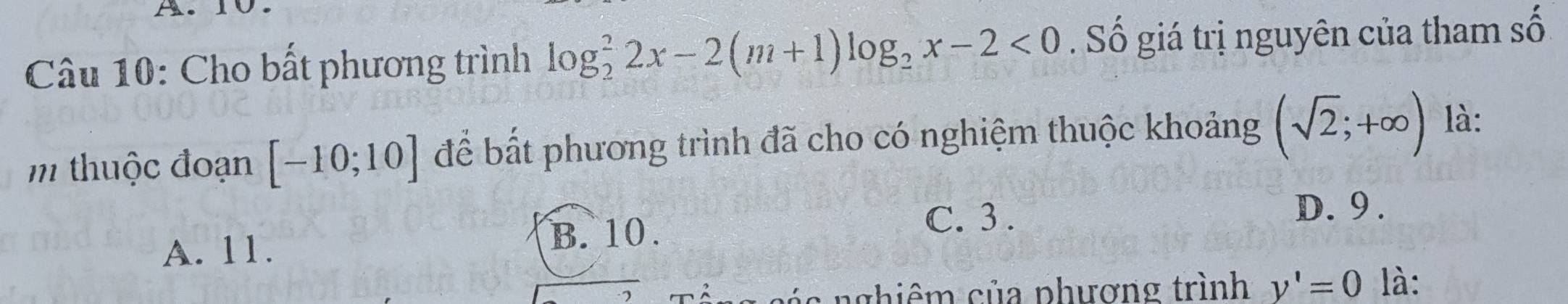 Cho bất phương trình log _2^(22x-2(m+1)log _2)x-2<0</tex> . Số giá trị nguyên của tham số
m thuộc đoạn [-10;10] để bắt phương trình đã cho có nghiệm thuộc khoảng (sqrt(2);+∈fty ) là:
C. 3.
D. 9.
A. 11.
B. 10.
n á s nghiêm của phượng trình y'=0 là: