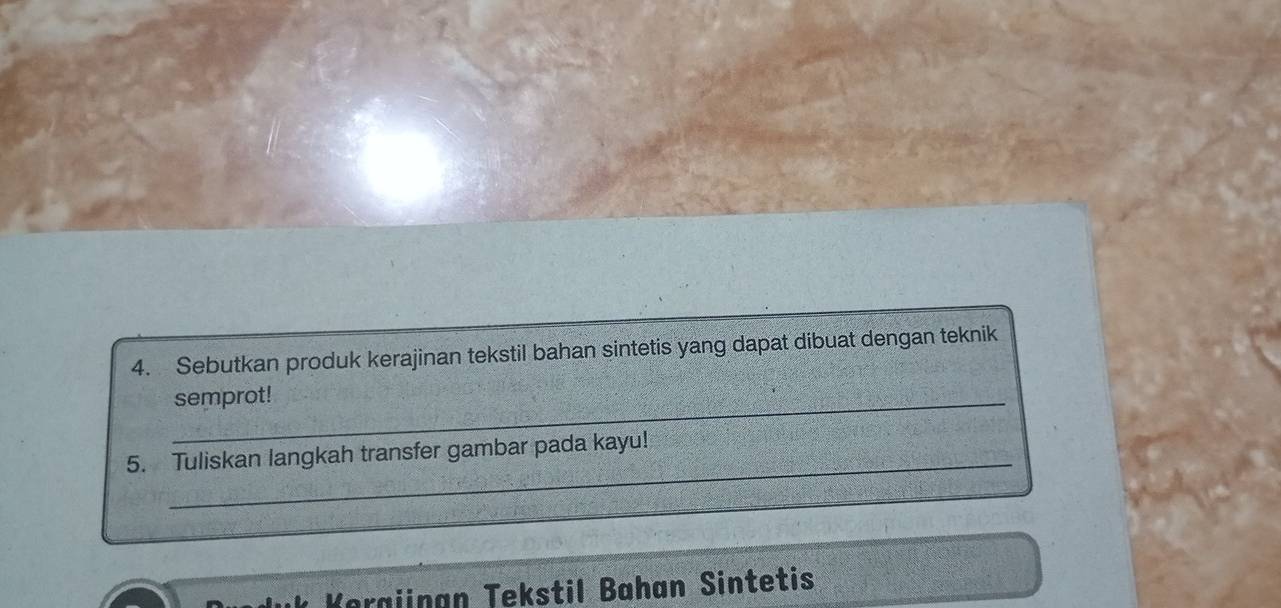 Sebutkan produk kerajinan tekstil bahan sintetis yang dapat dibuat dengan teknik 
_semprot! 
_ 
5. Tuliskan langkah transfer gambar pada kayu! 
Kerajinan Tekstil Bahan Sintetis