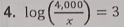 log ( (4,000)/x )=3