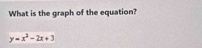 What is the graph of the equation?
y=x^2-2x+3