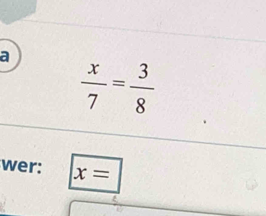 a
 x/7 = 3/8 
wer: x=