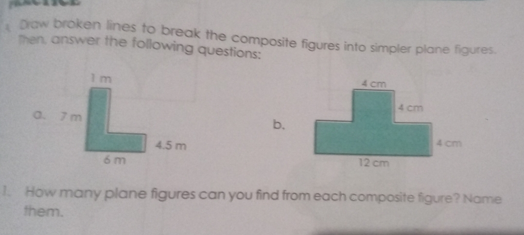 Draw broken lines to break the composite figures into simpler plane figures. 
Then, answer the following questions: 

b. 

1. How many plane figures can you find from each composite figure? Name 
them.