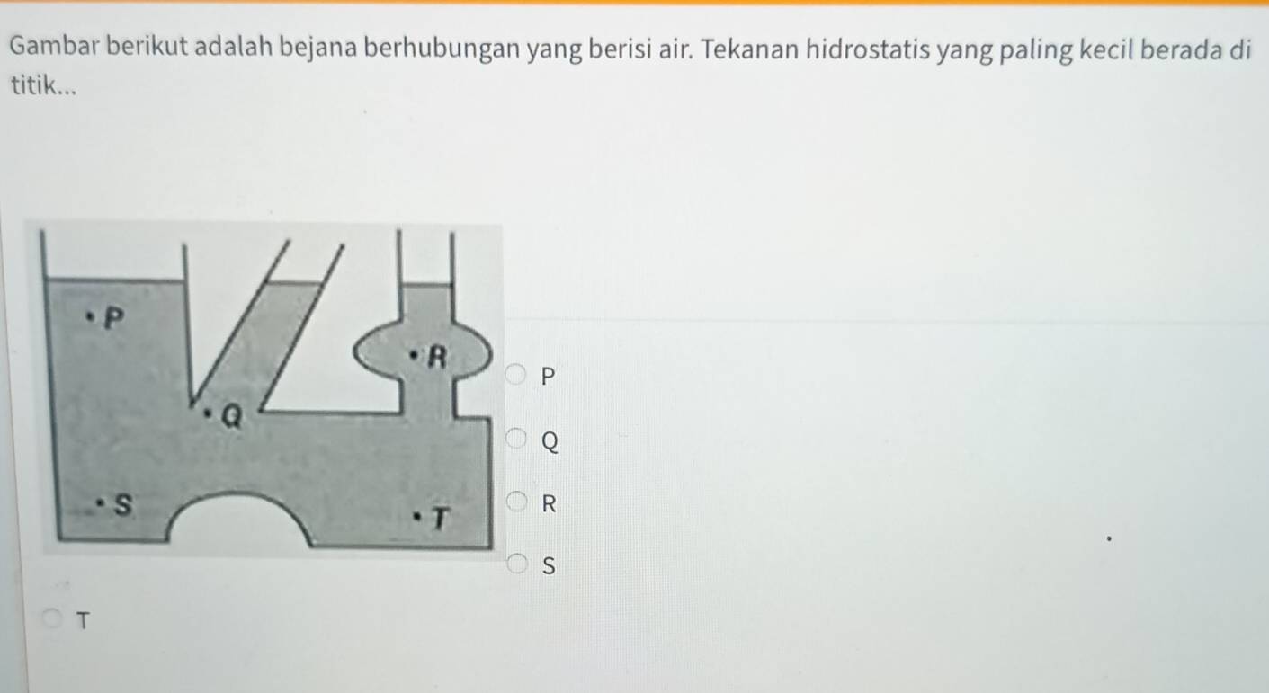 Gambar berikut adalah bejana berhubungan yang berisi air. Tekanan hidrostatis yang paling kecil berada di 
titik...
Q
T