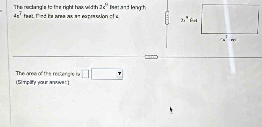 The rectangle to the right has width 2x^9 feet and length
4x^7 feet. Find its area as an expression of x. 
The area of the rectangle is □ □
(Simplify your answer.)