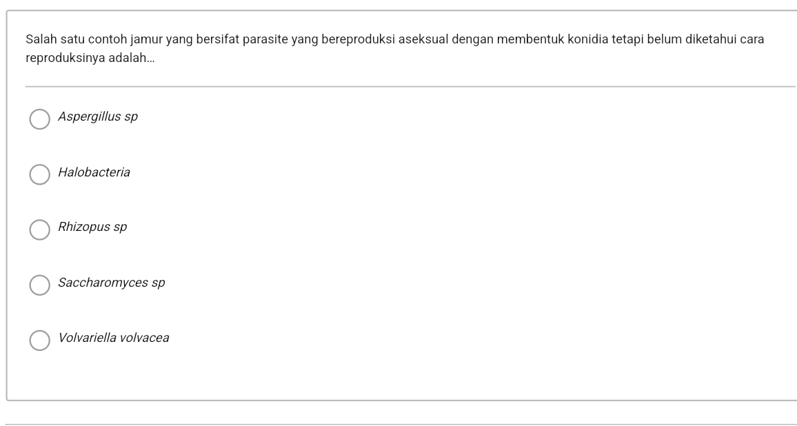 Salah satu contoh jamur yang bersifat parasite yang bereproduksi aseksual dengan membentuk konidia tetapi belum diketahui cara
reproduksinya adalah...
Aspergillus sp
Halobacteria
Rhizopus sp
Saccharomyces sp
Volvariella volvacea