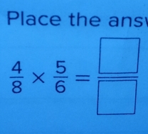 Place the ans
 4/8 *  5/6 = □ /□  