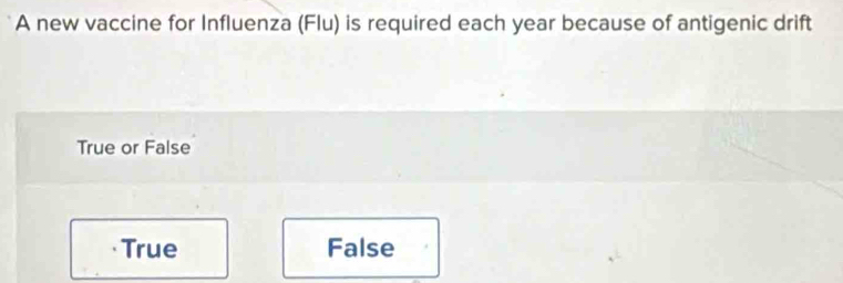 A new vaccine for Influenza (Flu) is required each year because of antigenic drift
True or False
· True False